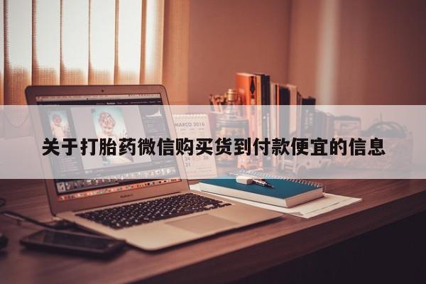私人卖打胎药货到付款的关于打胎药微信购买货到付款便宜的信息