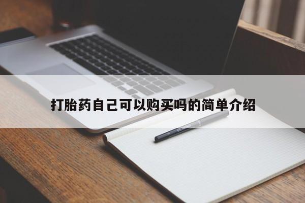 私人卖打胎药货到付款的打胎药自己可以购买吗的简单介绍