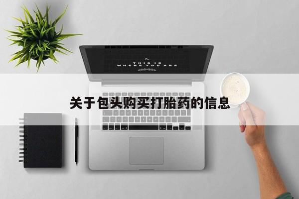 私人卖打胎药货到付款的关于包头购买打胎药的信息
