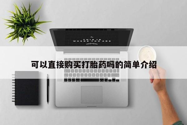 私人卖打胎药货到付款的可以直接购买打胎药吗的简单介绍