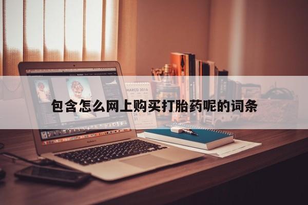 私人卖打胎药货到付款的包含怎么网上购买打胎药呢的词条