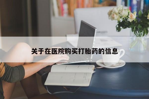 私人卖打胎药货到付款的关于在医院购买打胎药的信息