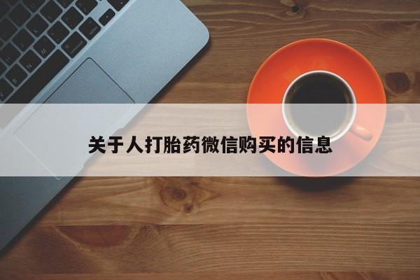 私人卖打胎药货到付款的关于人打胎药微信购买的信息