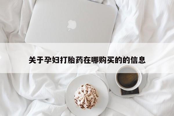 私人卖打胎药货到付款的关于孕妇打胎药在哪购买的的信息
