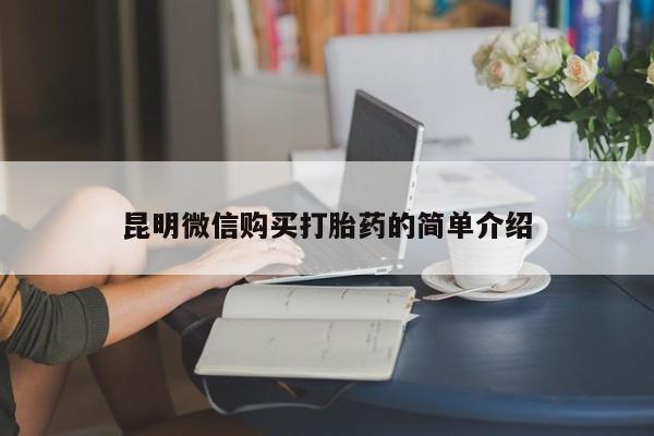 私人卖打胎药货到付款的昆明微信购买打胎药的简单介绍